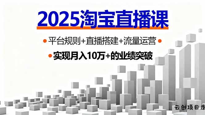 2025淘宝直播课，平台规则+直播搭建+流量运营，首播GMV破3万-云创项目库