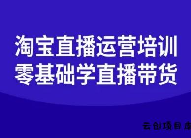 淘宝直播运营培训-零基础学会直播卖货-云创项目库