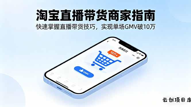 淘宝直播带货商家指南，快速掌握直播带货技巧，实现单场GMV破10万-云创项目库