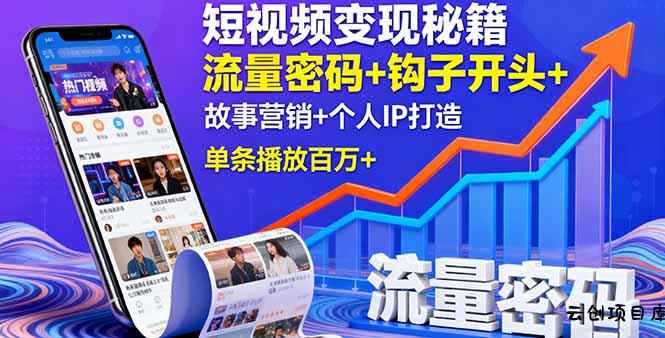 短视频变现秘籍，流量密码+钩子开头+故事营销+个人IP打造，单条播放百万+-云创项目库