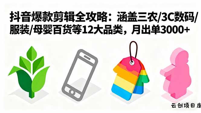 爆款剪辑全攻略：涵盖三农/3C数码/服装/母婴百货等12大品类，月出单3000+-云创项目库