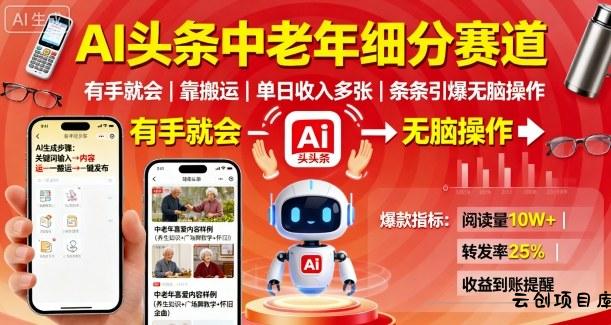 AI头条中老年细分赛道，有手就会靠搬运，单日收入多张，条条引爆无脑操作-云创项目库