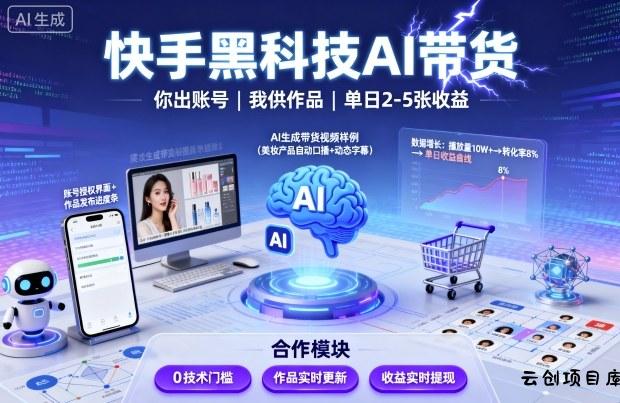快手黑科技AI带货，你提供账号，我提供作品并发布，单日2-5张【揭秘】-云创项目库