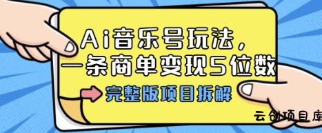 Ai音乐号玩法，多平台几十万粉，一条商单变现5位数，完整版项目拆解-云创项目库