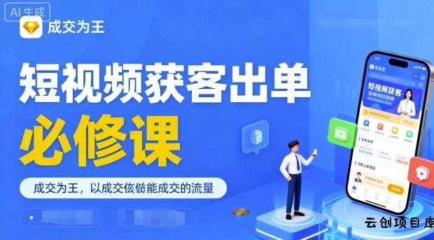 短视频获客出单必修课，成交为王，以成交为导向，直接做能成交的流量-云创项目库