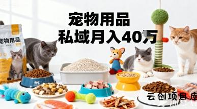 月变现40个！宠物用品私域运营的精准掘金之道玩法-云创项目库