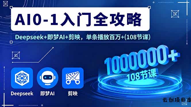 AI0-1入门全攻略，Deepseek+即梦AI+剪映，单条播放百万+(108节课-云创项目库