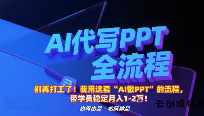 别再打工了！我用这套“AI做PPT”的流程，带学员稳定月入1-2W！-云创项目库