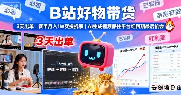 B站好物带货，3天出单，新手月入1W实操拆解，AI生成视频，抓住平台红利期最后机会-云创项目库
