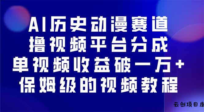 AI历史动漫赛道撸分成，单视频收益破10000+的玩法，保姆级的视频教程！-云创项目库