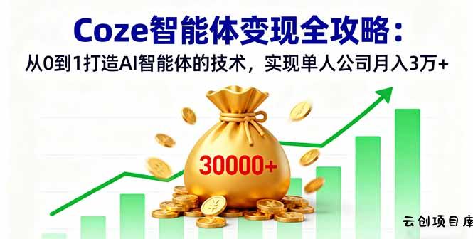 Coze智能体变现全攻略：从0到1打造AI智能体的技术，实现单人公司月入3万+-云创项目库