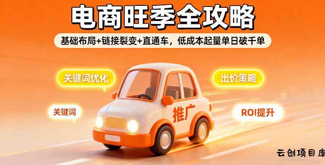 2025电商旺季全攻略，基础布局+链接裂变+直通车，低成本起量单日破千单-云创项目库