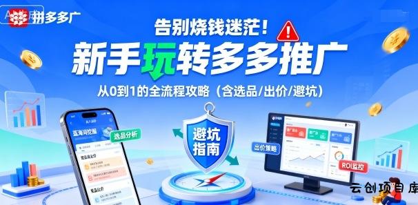 告别烧钱迷茫！新手玩转多多推广：从0到1的全流程攻略(含选品/出价/避坑)-云创项目库