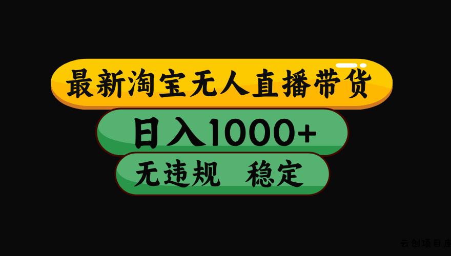 【最新】淘宝无人直播带货，独家技术，日入1000+，无违规无封号，操作…-云创项目库