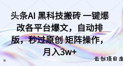 头条AI黑科技搬砖项目一键爆改各平台爆文，自动排版，秒过原创矩阵操作，月入3w+【揭秘】-云创项目库