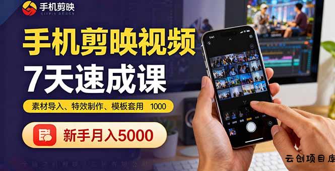 手机剪映视频7天速成课：素材导入、特效制作、模板套用，新手月入5000+-云创项目库