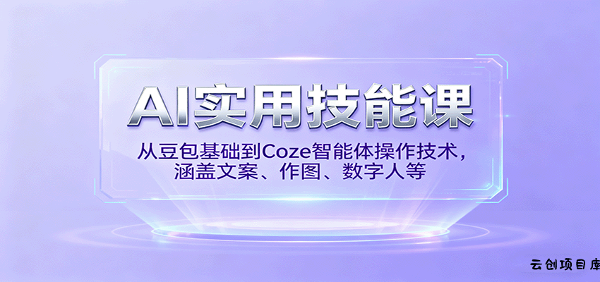 AI实用技能课，从豆包基础到Coze智能体操作技术，涵盖文案、作图、数字人等-云创项目库