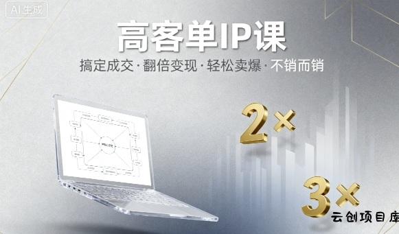 高客单IP课，搞定成交，搞定高客单IP，翻倍变现，轻松卖爆，不销而销-云创项目库