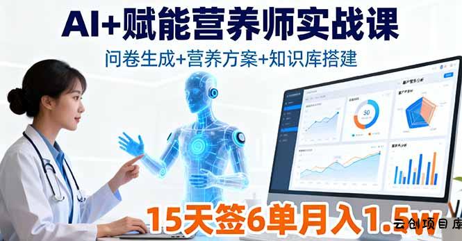 AI+赋能营养师实战课，问卷生成+营养方案+知识库搭建，15天签6单月入1.5w-云创项目库