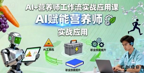 AI+营养师工作流实战应用课，AI赋能营养师-云创项目库