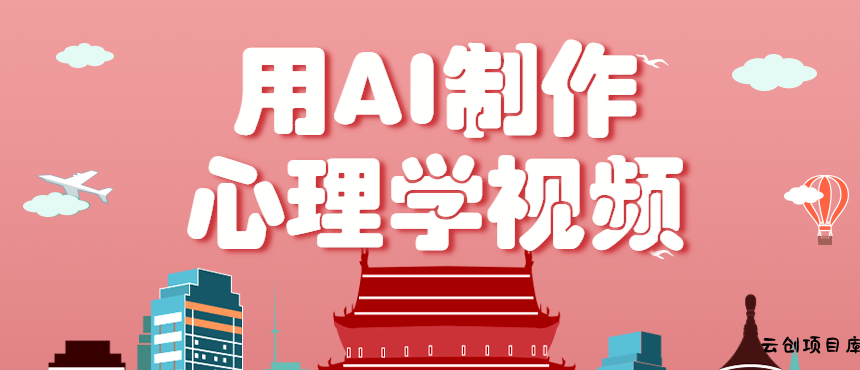 利用AI制作心理学视频，单条作品获赞57w+，私域+橱窗多种赚钱渠道月入万元-云创项目库