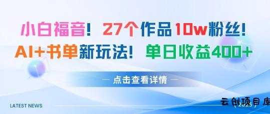27个作品10w粉丝，AI+书单新玩法，单日收益4张+-云创项目库