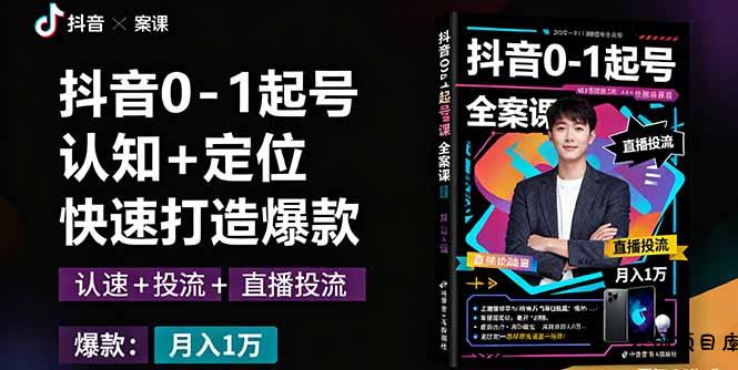 抖音0-1起号全案课：认知+定位+直播投流+快速打造爆款，月入10万+秘籍-云创项目库