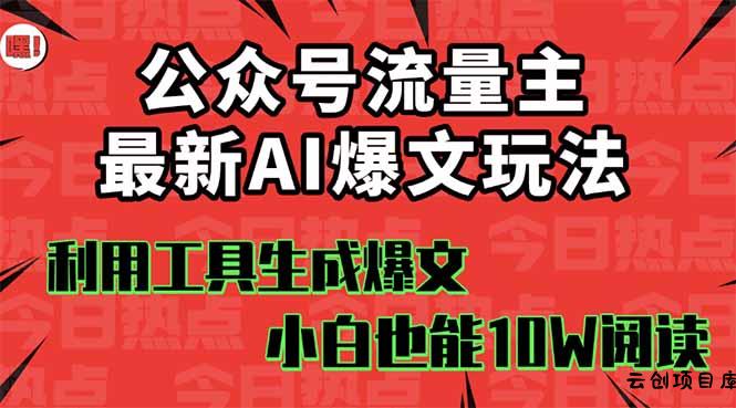 公众号流量主掘金新玩法，利用AI工具发布爆文，小白也能篇篇10W+文章，…-云创项目库