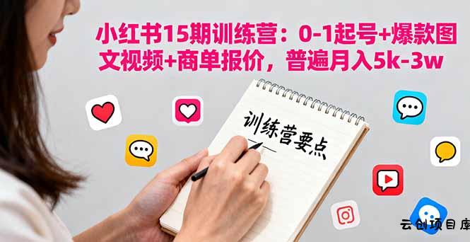 小红书15期训练营：0-1起号+爆款图文视频+商单报价，普遍月入5k-3w-云创项目库