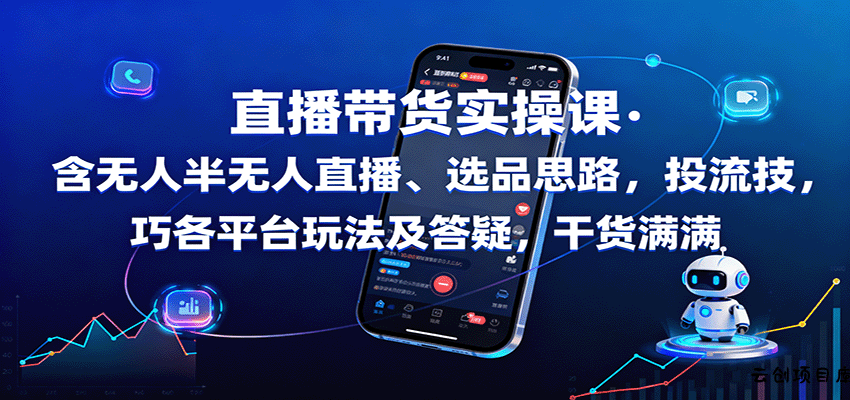 直播带货实操课：含无人半无人直播、选品思路，投流技巧，各平台玩法及答疑，干货满满-云创项目库