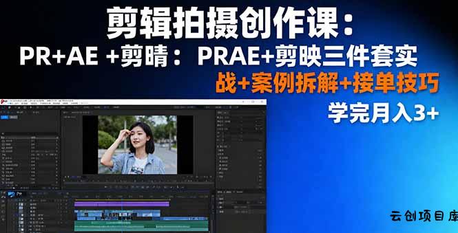 剪辑拍摄创作课：PR+AE+剪映三件套实战+案例拆解+接单技巧，学完月入3+-云创项目库