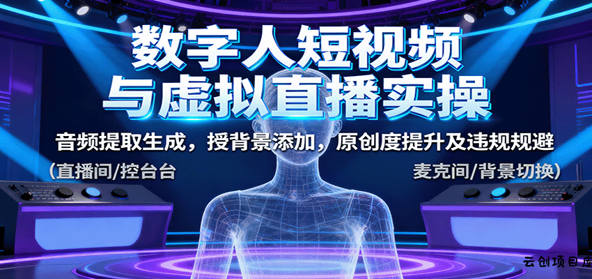 数字人短视频与虚拟直播实操，音频提取生成，背景添加，原创度提升及违规规避-云创项目库