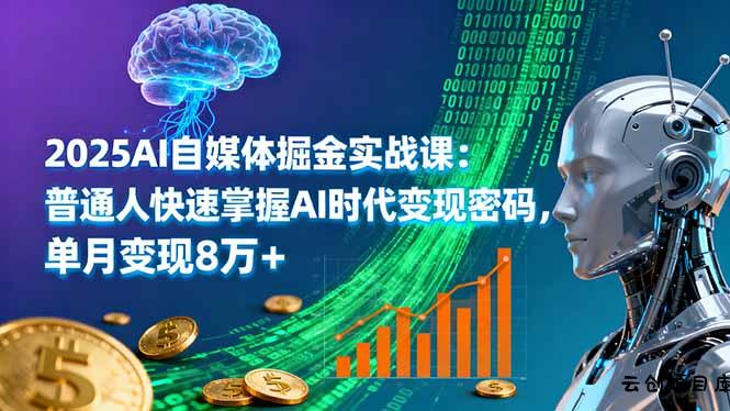 2025AI自媒体掘金实战课：普通人快速掌握AI时代变现密码，单月变现8万+-云创项目库