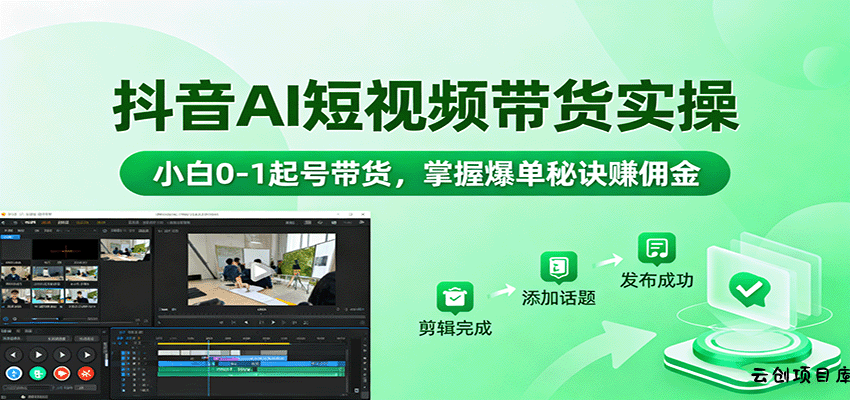 抖音AI短视频带货实操，小白0-1起号带货，掌握爆单秘诀赚佣金-云创项目库