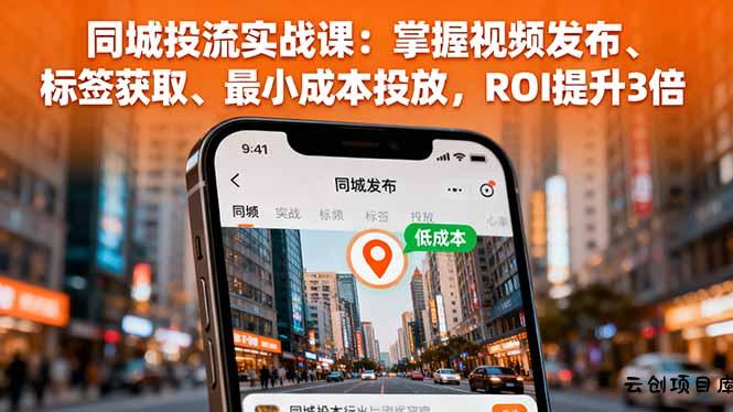 同城投流实战课：掌握视频发布、标签获取、最小成本投放，ROI提升3倍-云创项目库