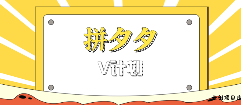 拼夕夕无脑搬砖项目，多多V计划看完直接可以上手，新手小白一天轻松200+-云创项目库