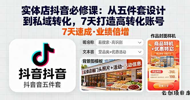 实体店抖音必修课：从五件套设计到私域转化，7天打造高转化账号-云创项目库
