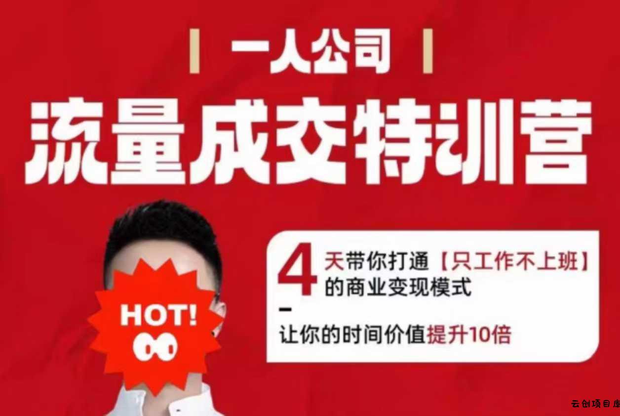 流量成交特训营2025年，4天带你打通【只工作不上班】的商业变现模式，让你的时间价值提升10倍-云创项目库