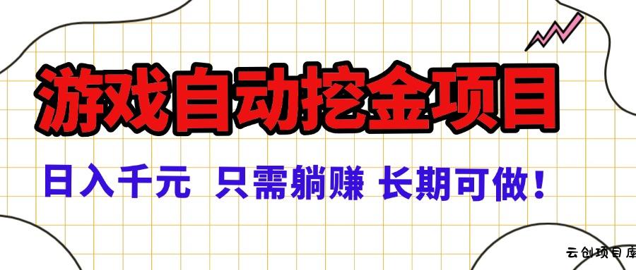 常年稳定的游戏自动挖金项目，日入千元，正规项目 只需躺赚！-云创项目库