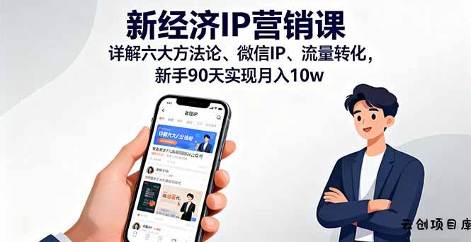 新经济IP营销课：详解六大方法论、微信IP、流量转化，新手90天实现月入10w-云创项目库