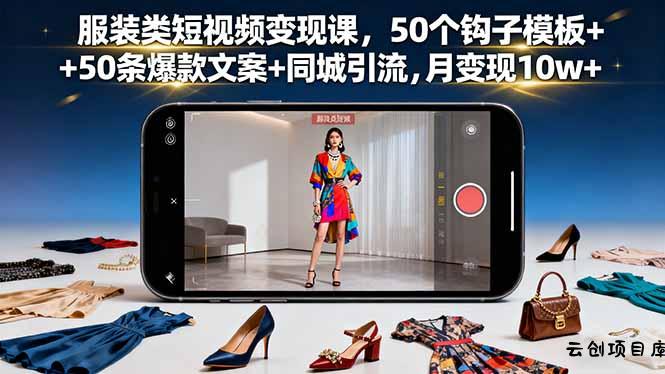 服装类短视频变现课，50个钩子模板+50条爆款文案+同城引流，月变现10w+-云创项目库