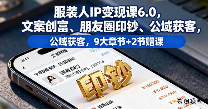 服装人IP变现课6.0，文案创富、朋友圈印钞、公域获客，9大章节+2节赠课-云创项目库