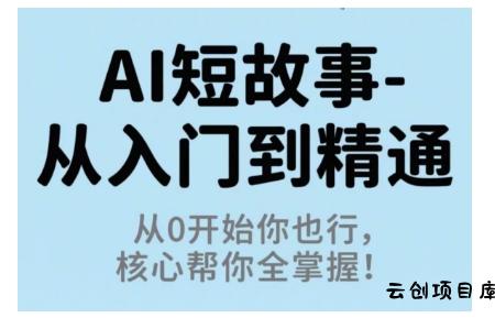 AI短故事从入门到精通，从0开始你也行，核心帮你全掌握-云创项目库