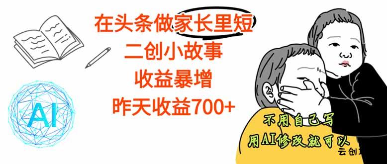 【劲爆】在头条做家长里短二创小故事，收益暴增，这个月我已经赚了1.5W+-云创项目库