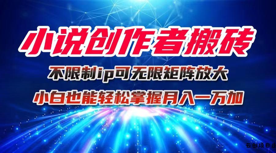 小说创作者搬砖玩法，不限制IP简单无脑 可矩阵无限放大小白也能实现轻…-云创项目库