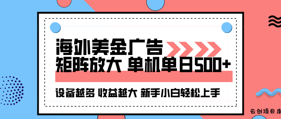 海外美金广告全自动挂机，单机单日500+可矩阵放大设备越多收益越大，新…-云创项目库