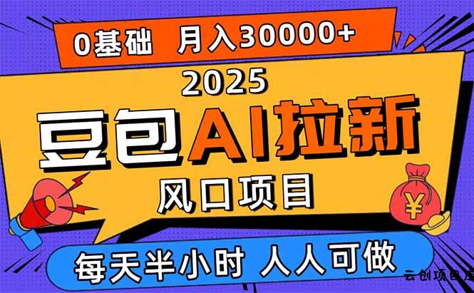 2025豆包AI拉新风口项目，0粉0基础月入3W+，新手小白轻松学会-云创项目库