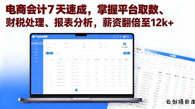 电商会计7天速成，掌握平台取数、财税处理、报表分析，薪资翻倍至12k+-云创项目库