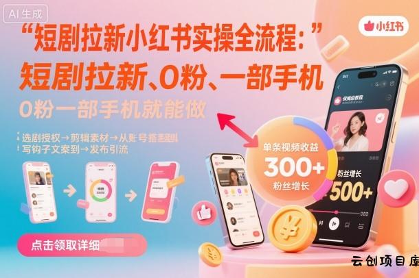 短剧拉新小红书实操全流程，0粉一部手机就可以做，详细教程-云创项目库