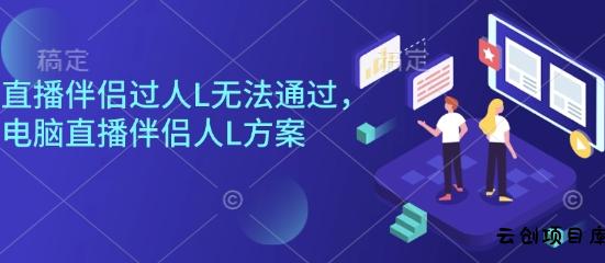 直播伴侣过人L无法通过，电脑直播伴侣人L方案，自测-云创项目库